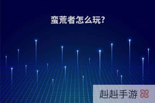 蛮荒者怎么玩?
