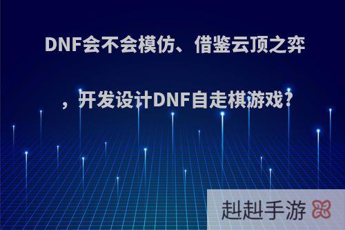 DNF会不会模仿、借鉴云顶之弈，开发设计DNF自走棋游戏?