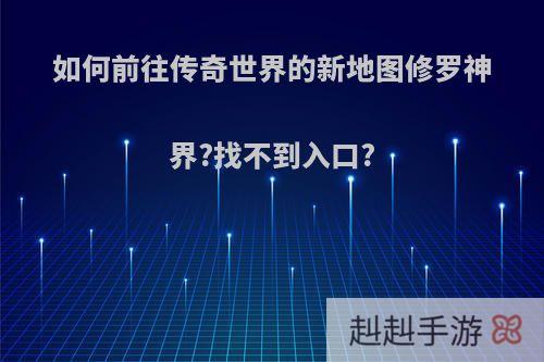 如何前往传奇世界的新地图修罗神界?找不到入口?