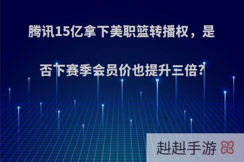 腾讯15亿拿下美职篮转播权，是否下赛季会员价也提升三倍?