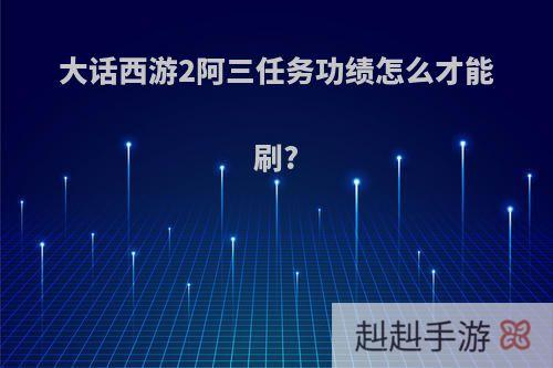 大话西游2阿三任务功绩怎么才能刷?