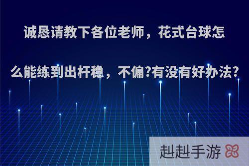 诚恳请教下各位老师，花式台球怎么能练到出杆稳，不偏?有没有好办法?