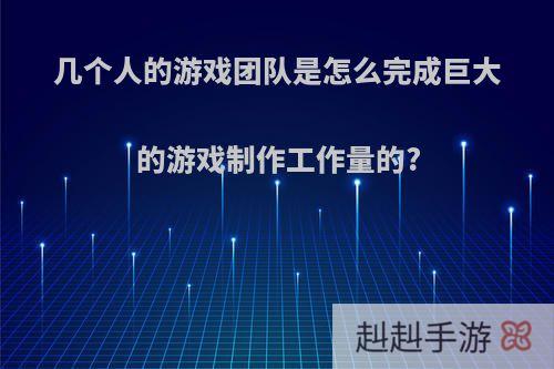 几个人的游戏团队是怎么完成巨大的游戏制作工作量的?
