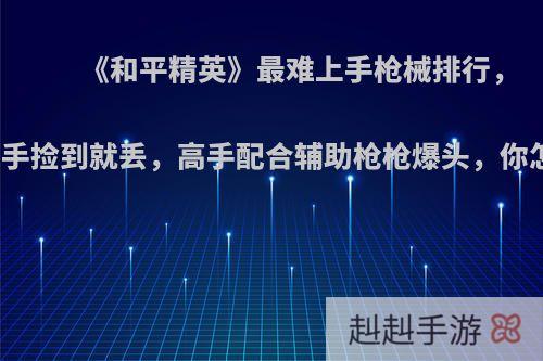 《和平精英》最难上手枪械排行，SKS新手捡到就丢，高手配合辅助枪枪爆头，你怎么看?
