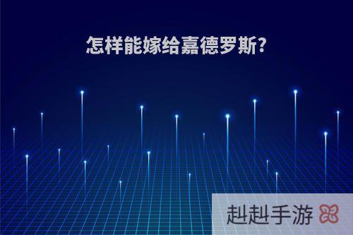 怎样能嫁给嘉德罗斯?
