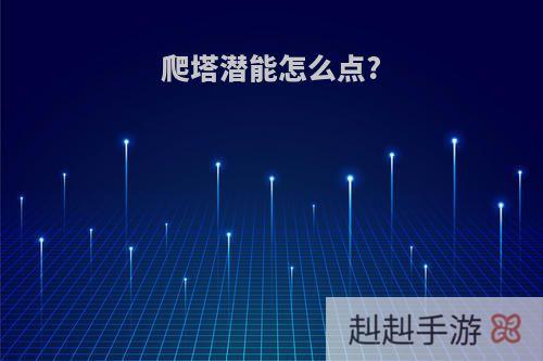 爬塔潜能怎么点?