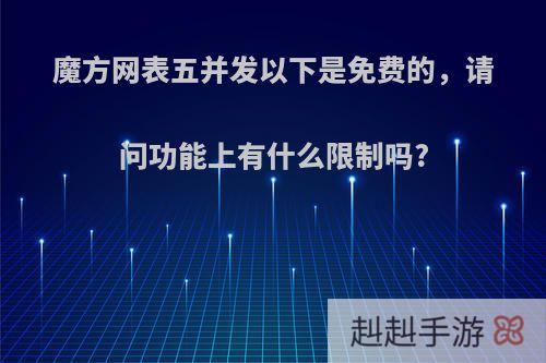 魔方网表五并发以下是免费的，请问功能上有什么限制吗?
