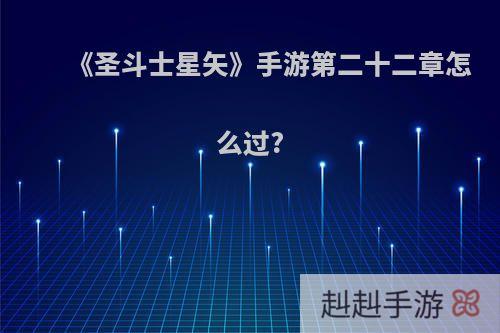 《圣斗士星矢》手游第二十二章怎么过?