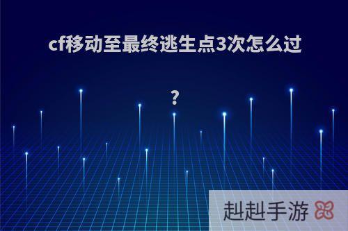 cf移动至最终逃生点3次怎么过?