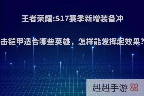 王者荣耀:S17赛季新增装备冲击铠甲适合哪些英雄，怎样能发挥起效果?