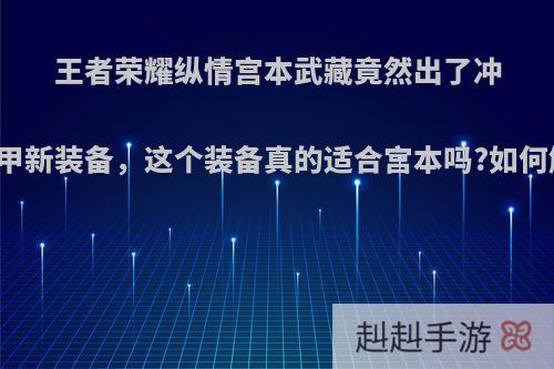 王者荣耀纵情宫本武藏竟然出了冲击铠甲新装备，这个装备真的适合宫本吗?如何解读?