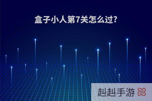 盒子小人第7关怎么过?