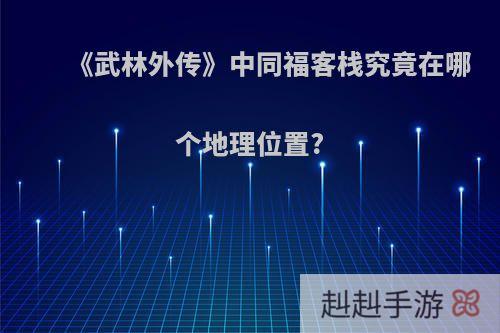 《武林外传》中同福客栈究竟在哪个地理位置?