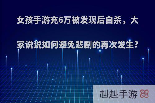 女孩手游充6万被发现后自杀，大家说说如何避免悲剧的再次发生?