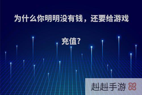 为什么你明明没有钱，还要给游戏充值?