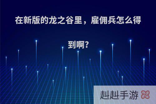 在新版的龙之谷里，雇佣兵怎么得到啊?