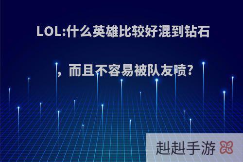 LOL:什么英雄比较好混到钻石，而且不容易被队友喷?