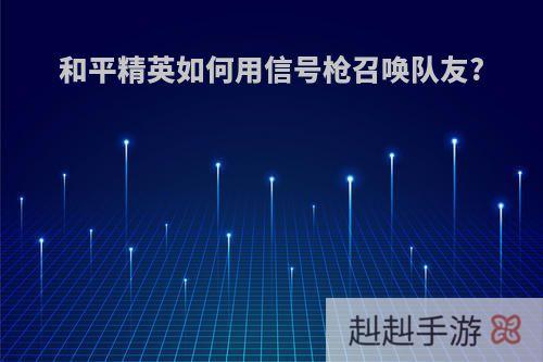 和平精英如何用信号枪召唤队友?