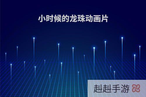 小时候的龙珠动画片