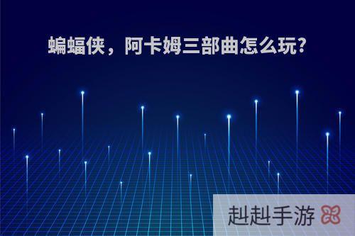蝙蝠侠，阿卡姆三部曲怎么玩?