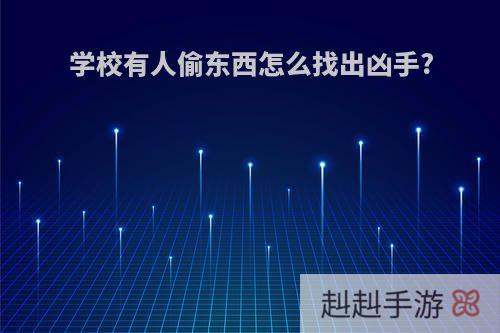 学校有人偷东西怎么找出凶手?