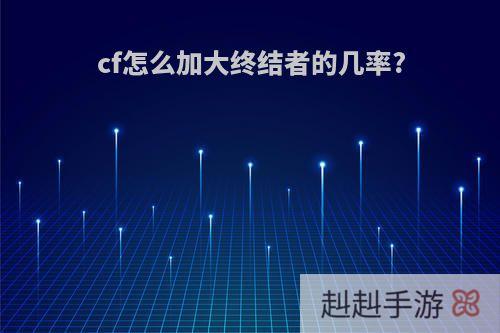 cf怎么加大终结者的几率?