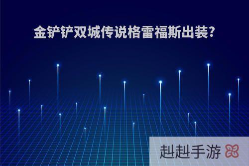 金铲铲双城传说格雷福斯出装?