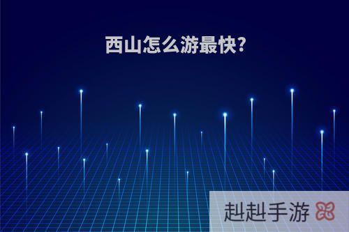 西山怎么游最快?