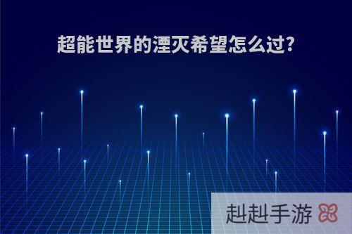 超能世界的湮灭希望怎么过?