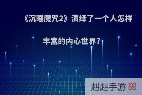 《沉睡魔咒2》演绎了一个人怎样丰富的内心世界?