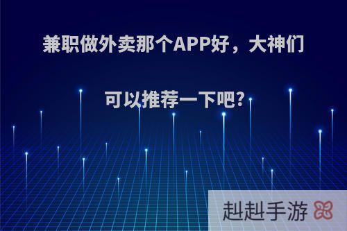 兼职做外卖那个APP好，大神们可以推荐一下吧?