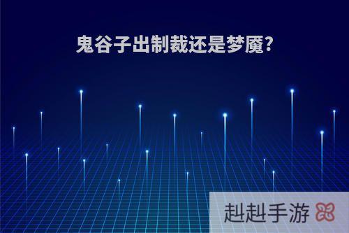 鬼谷子出制裁还是梦魇?