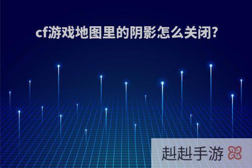 cf游戏地图里的阴影怎么关闭?