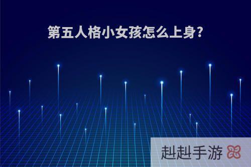 第五人格小女孩怎么上身?