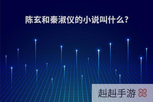 陈玄和秦淑仪的小说叫什么?