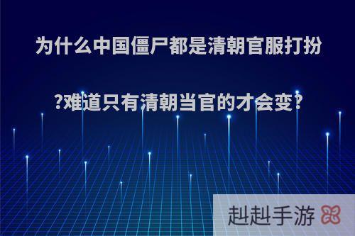 为什么中国僵尸都是清朝官服打扮?难道只有清朝当官的才会变?