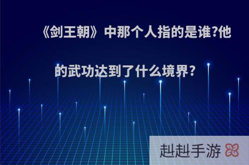 《剑王朝》中那个人指的是谁?他的武功达到了什么境界?