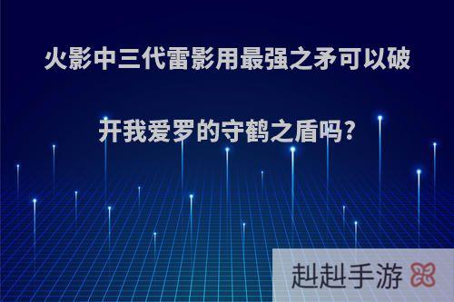 火影中三代雷影用最强之矛可以破开我爱罗的守鹤之盾吗?