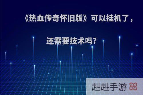 《热血传奇怀旧版》可以挂机了，还需要技术吗?
