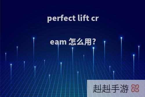 perfect lift cream 怎么用?