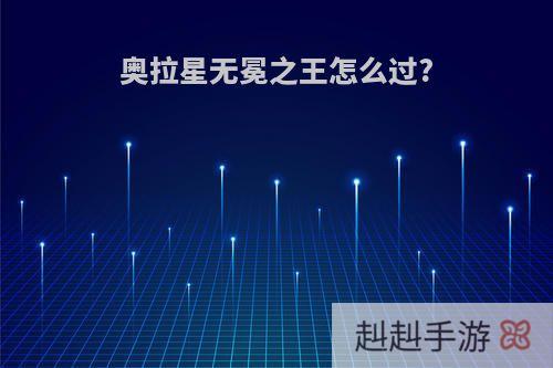 奥拉星无冕之王怎么过?
