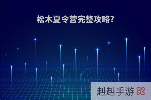 松木夏令营完整攻略?