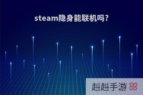 steam隐身能联机吗?