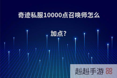 奇迹私服10000点召唤师怎么加点?