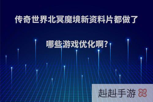 传奇世界北冥魔境新资料片都做了哪些游戏优化啊?