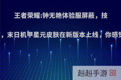 王者荣耀:钟无艳体验服屏蔽，技能重做，末日机甲星元皮肤在新版本上线，你感觉如何?
