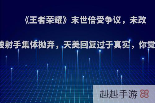 《王者荣耀》末世倍受争议，未改动却被射手集体抛弃，天美回复过于真实，你觉得呢?