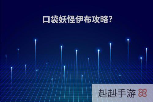 口袋妖怪伊布攻略?