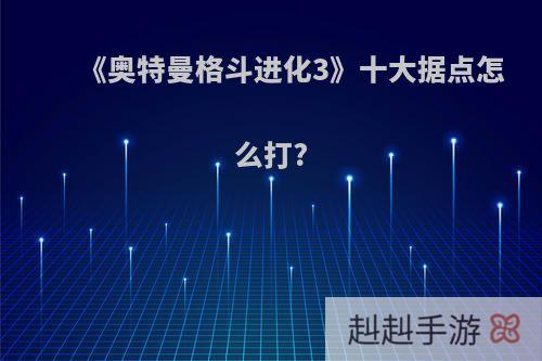 《奥特曼格斗进化3》十大据点怎么打?
