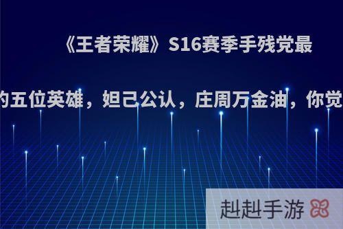 《王者荣耀》S16赛季手残党最喜欢的五位英雄，妲己公认，庄周万金油，你觉得呢?